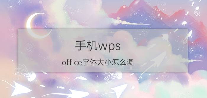 手机wps office字体大小怎么调 wps的适应手机咋不能放大文字了？